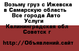 Возьму груз с Ижевска в Самарскую область. - Все города Авто » Услуги   . Калининградская обл.,Советск г.